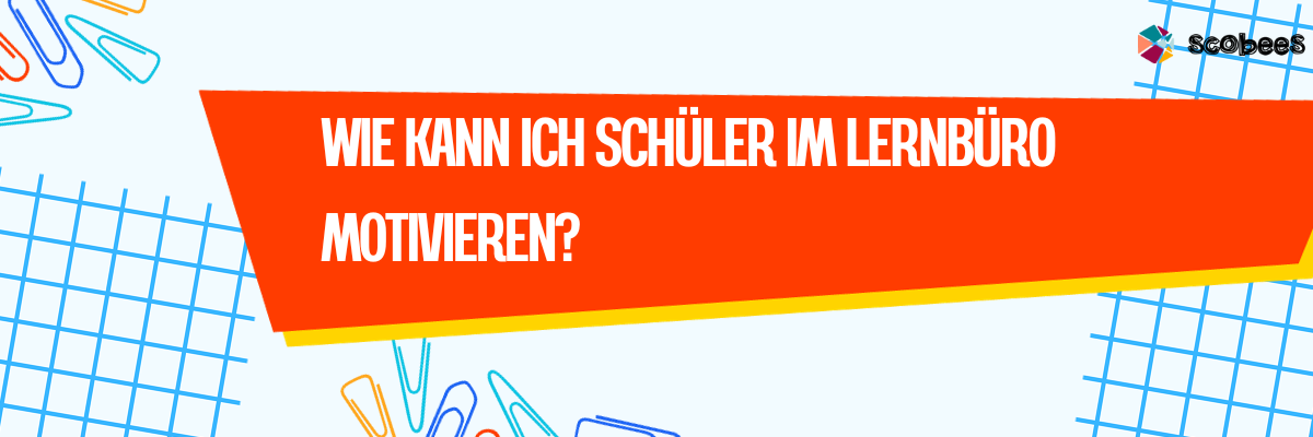 Wie kann ich Schüler im lernbüro motivieren?